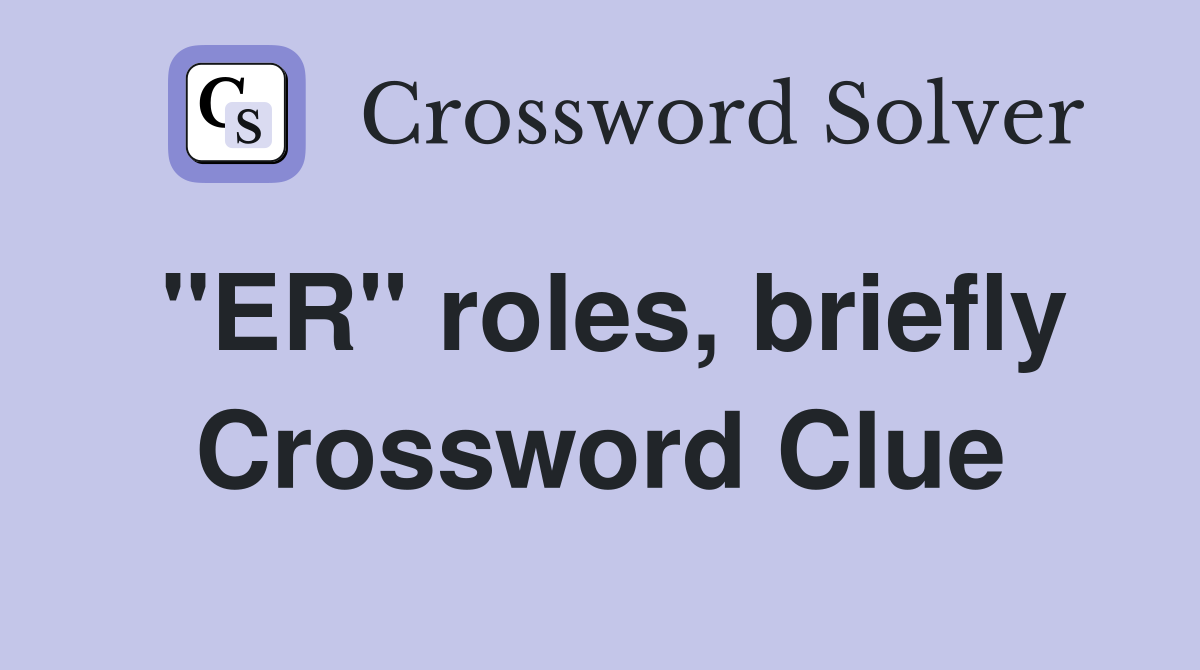 "ER" roles, briefly Crossword Clue