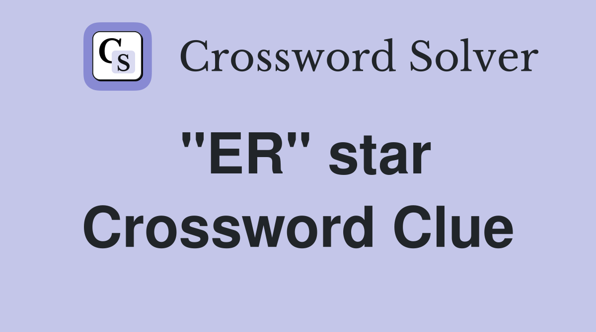 "ER" star Crossword Clue