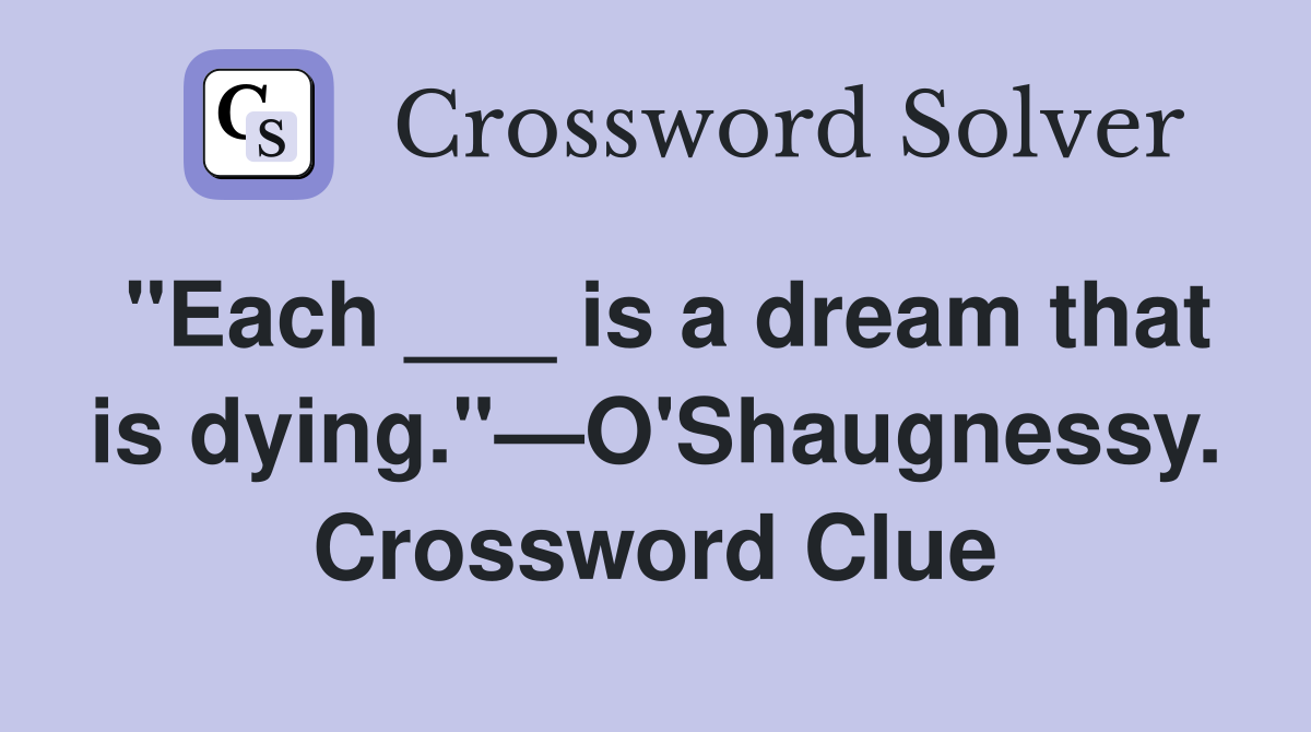 "Each ___ is a dream that is dying."—O'Shaugnessy. Crossword Clue