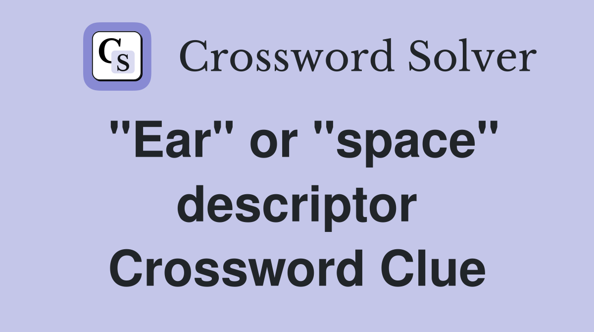 "Ear" or "space" descriptor Crossword Clue