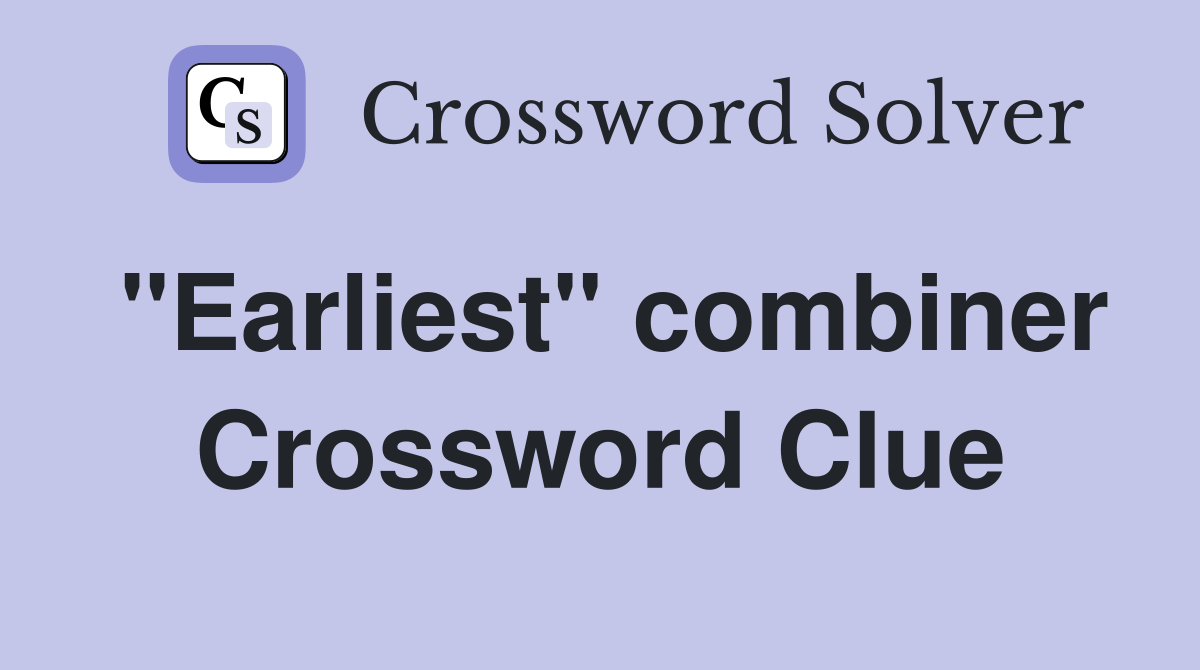 "Earliest" combiner Crossword Clue