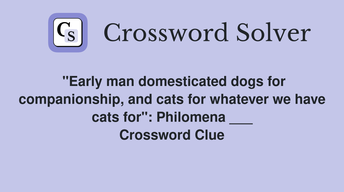 "Early man domesticated dogs for companionship, and cats for whatever we have cats for": Philomena ___ Crossword Clue