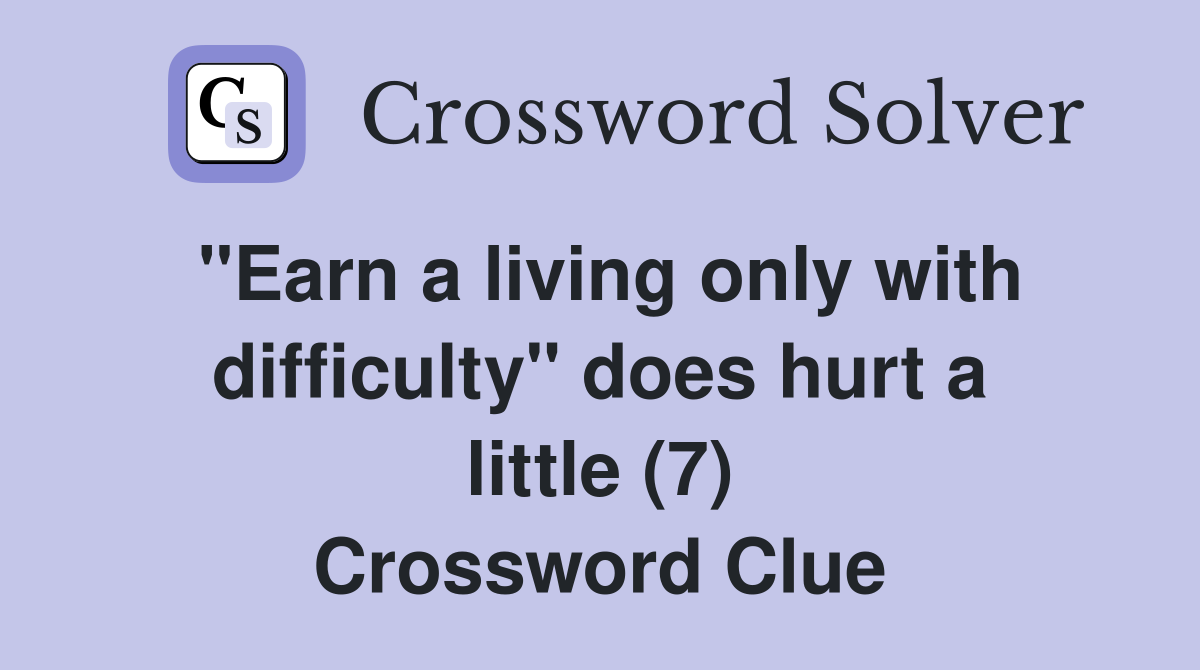 "Earn a living only with difficulty" does hurt a little (7) Crossword Clue