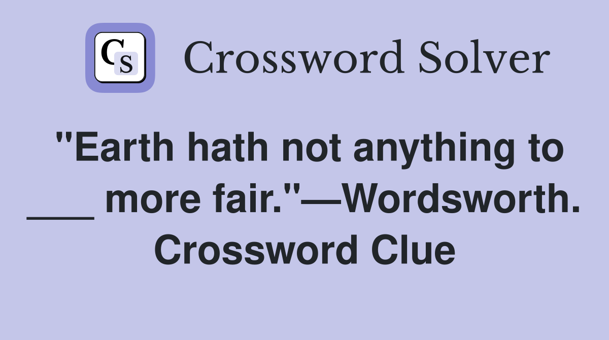 "Earth hath not anything to ___ more fair."—Wordsworth. Crossword Clue