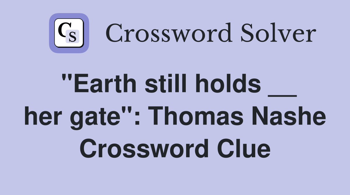 "Earth still holds __ her gate": Thomas Nashe Crossword Clue