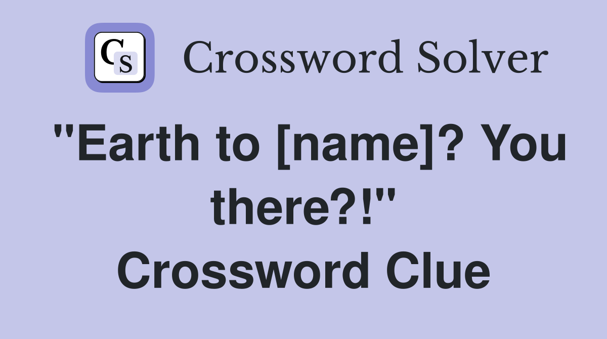 "Earth to [name]? You there?!" Crossword Clue