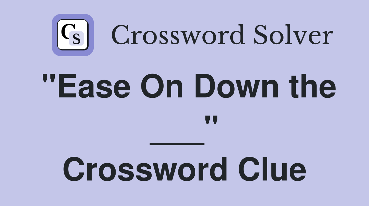 "Ease On Down the ___" Crossword Clue