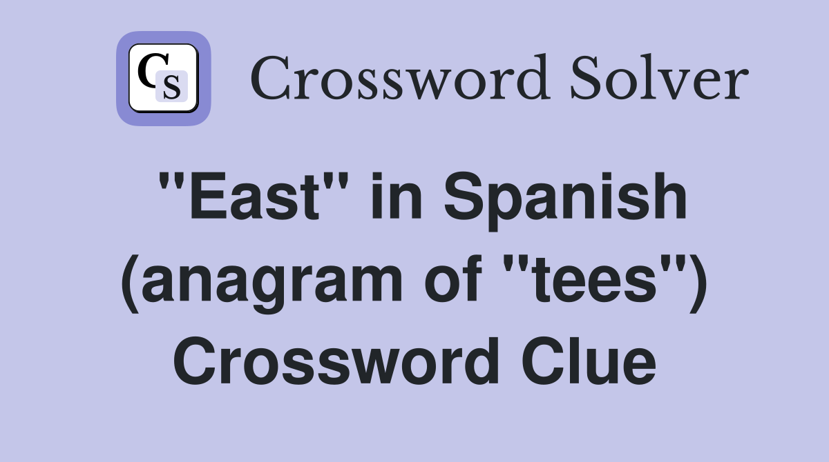 "East" in Spanish (anagram of "tees") Crossword Clue