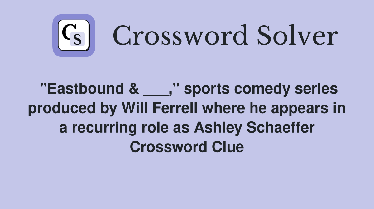 "Eastbound & ___," sports comedy series produced by Will Ferrell where he appears in a recurring role as Ashley Schaeffer Crossword Clue