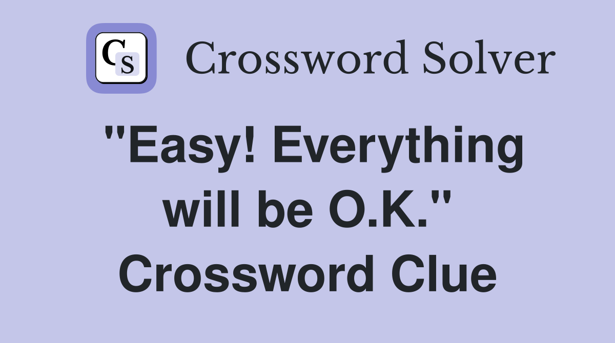 "Easy! Everything will be O.K." Crossword Clue