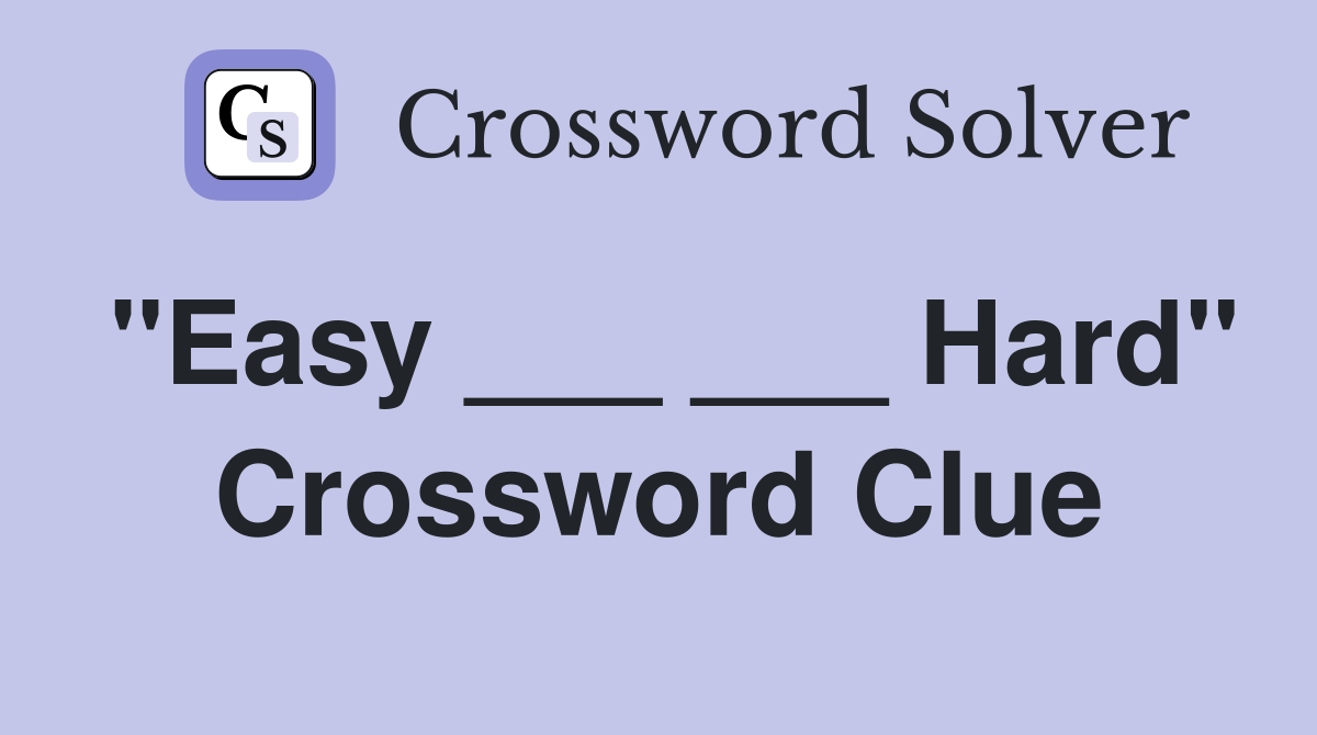 "Easy ___ ___ Hard" Crossword Clue