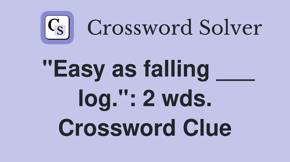 "Easy as falling ___ log.": 2 wds. Crossword Clue