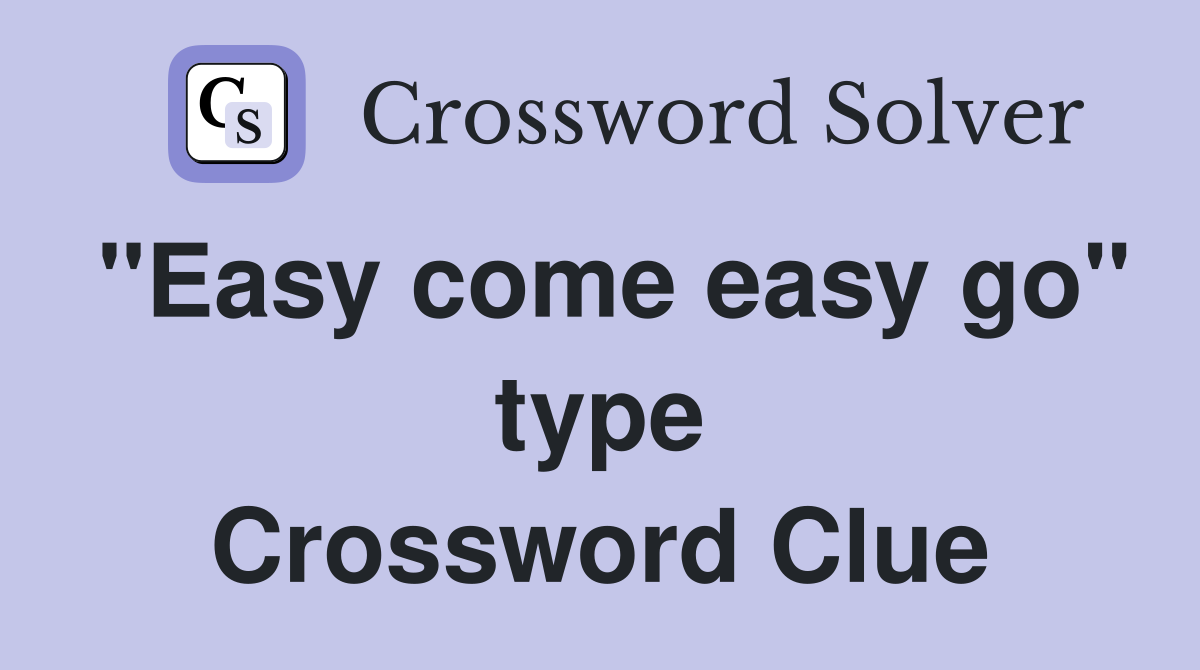 "Easy come easy go" type Crossword Clue