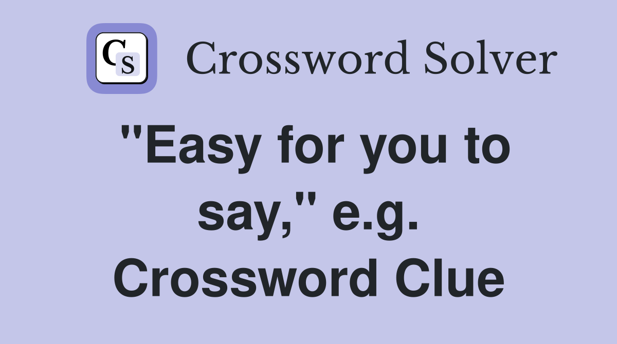 "Easy for you to say," e.g. Crossword Clue