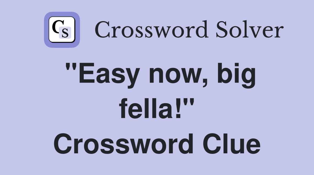 "Easy now, big fella!" Crossword Clue