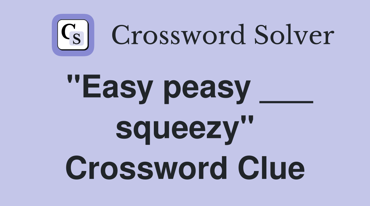 "Easy peasy ___ squeezy" Crossword Clue