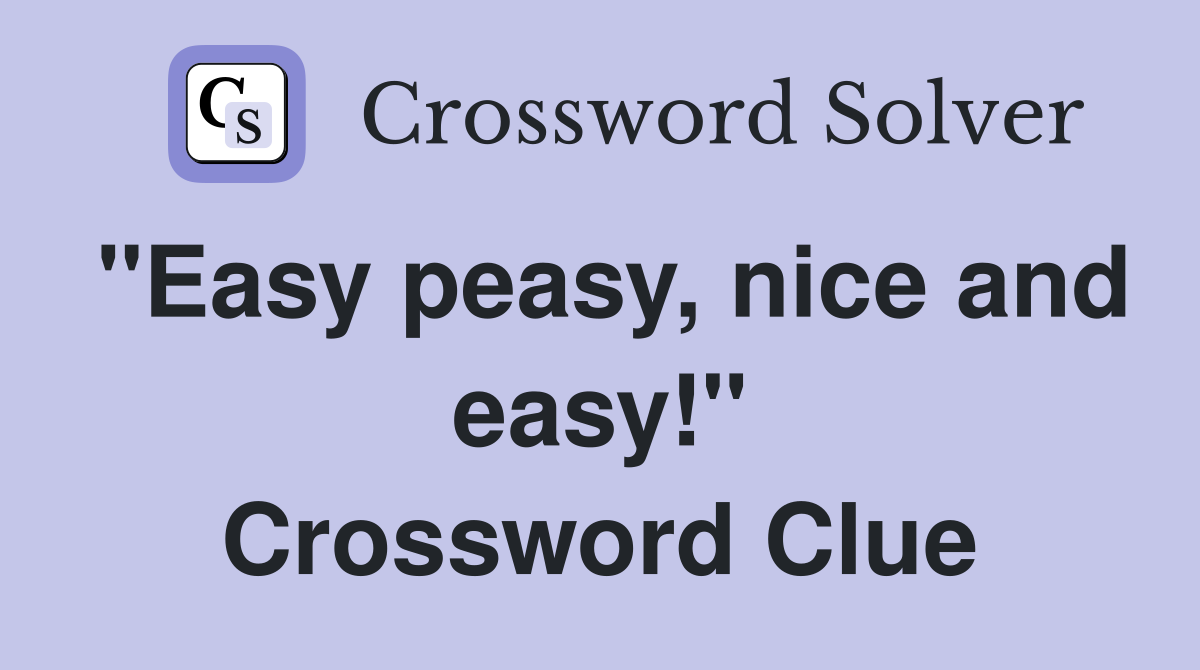 "Easy peasy, nice and easy!" Crossword Clue
