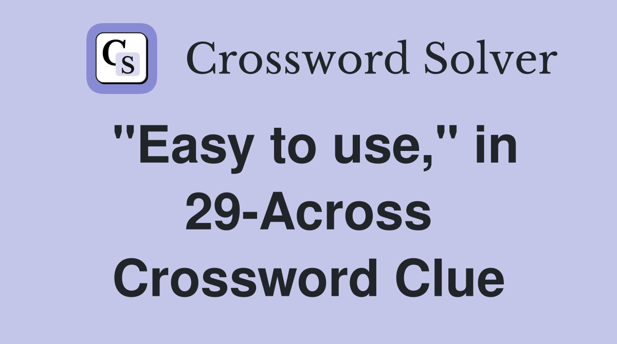"Easy to use," in 29-Across Crossword Clue