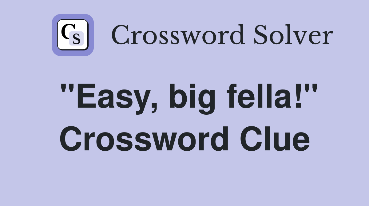 "Easy, big fella!" Crossword Clue