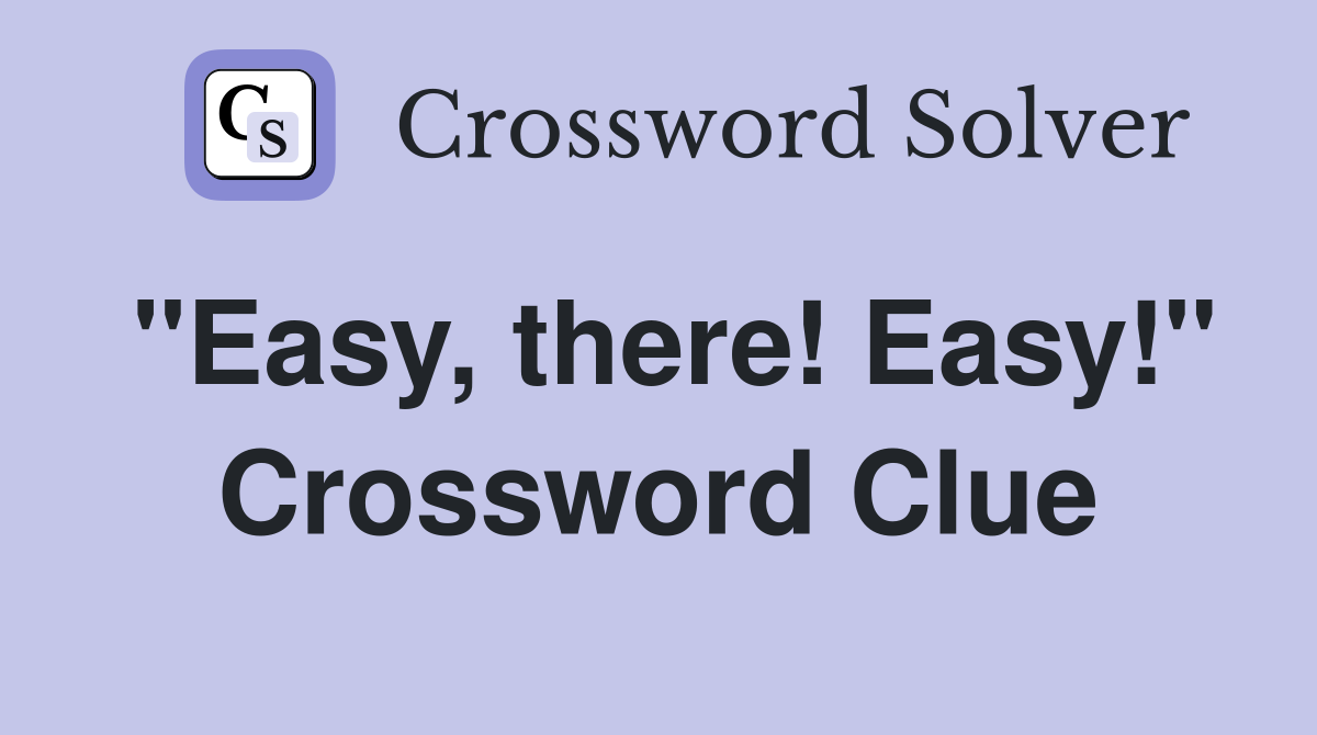 "Easy, there! Easy!" Crossword Clue