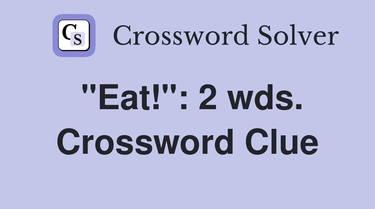 "Eat!": 2 wds. Crossword Clue