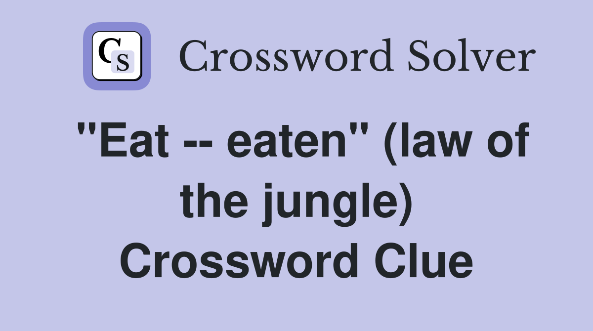 "Eat -- eaten" (law of the jungle) Crossword Clue