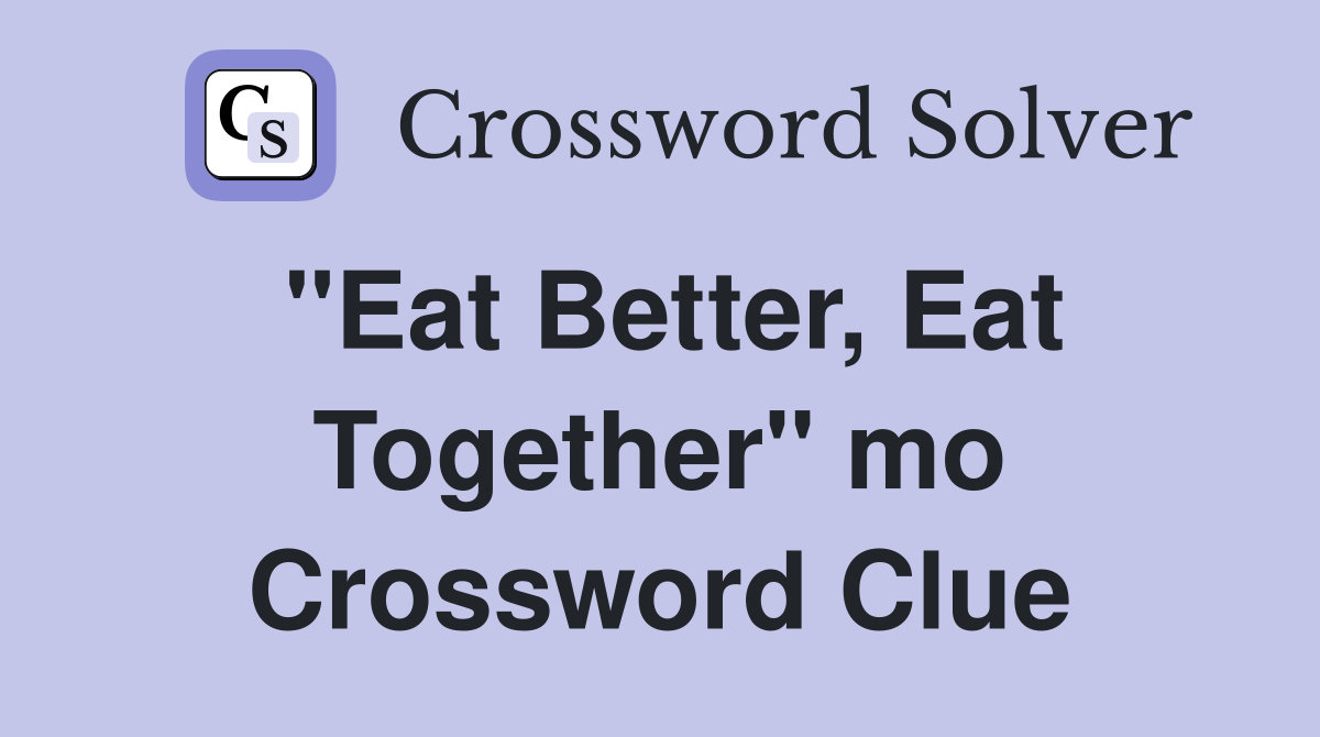 "Eat Better, Eat Together" mo Crossword Clue