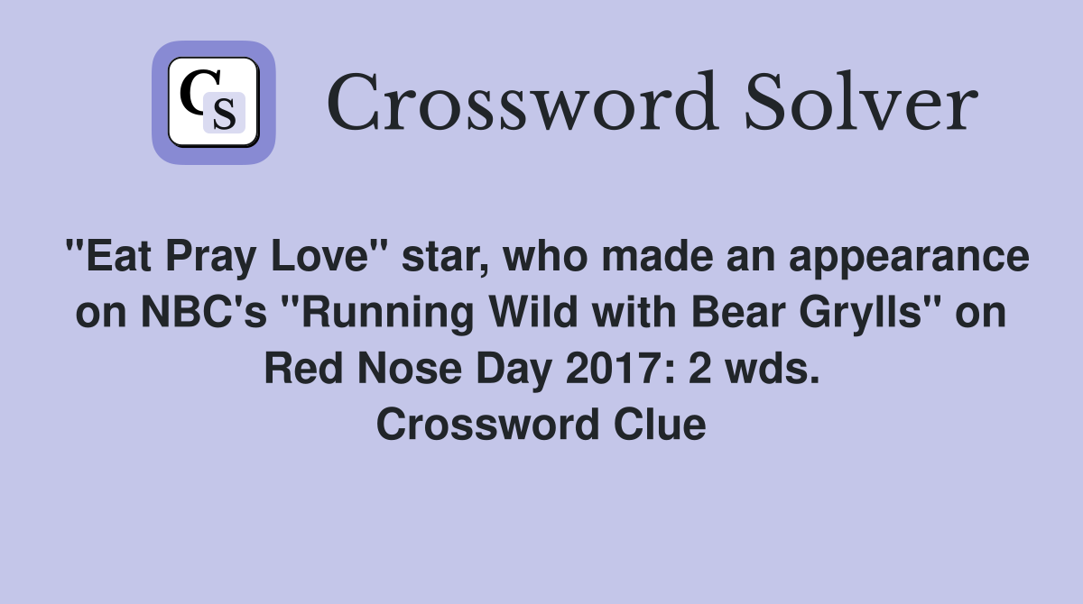 "Eat Pray Love" star, who made an appearance on NBC's "Running Wild with Bear Grylls" on Red Nose Day 2017: 2 wds. Crossword Clue