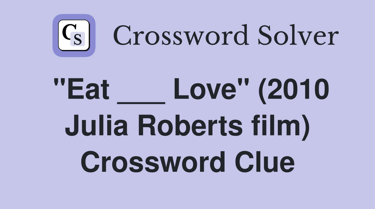 "Eat ___ Love" (2010 Julia Roberts film) Crossword Clue