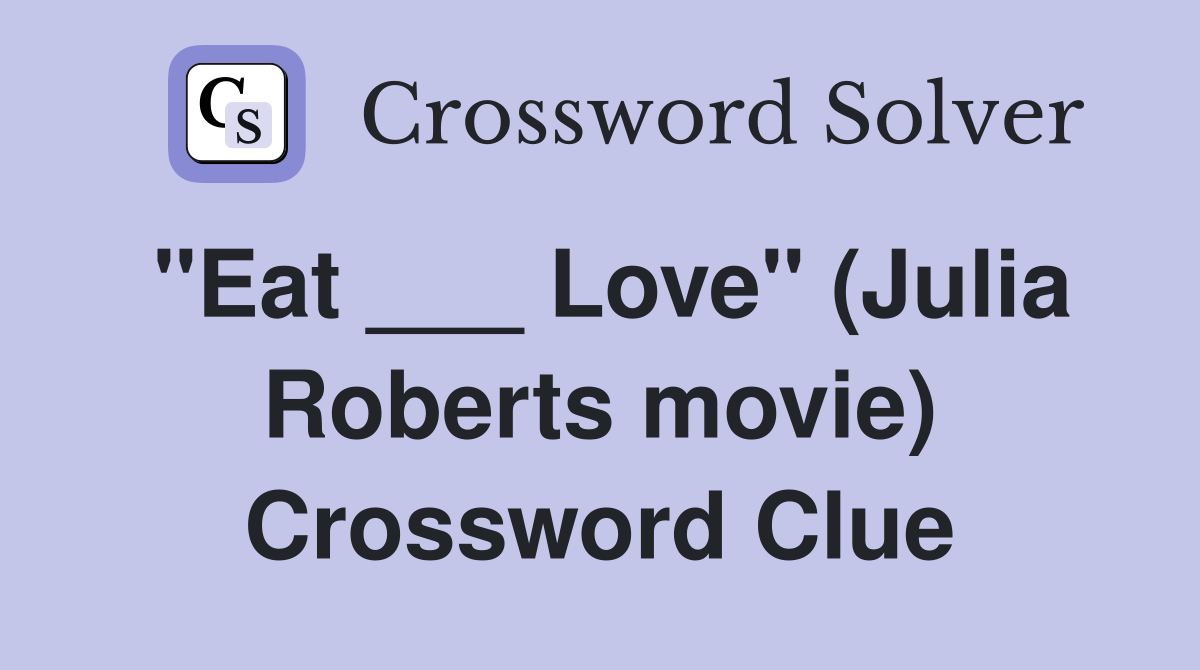 "Eat ___ Love" (Julia Roberts movie) Crossword Clue