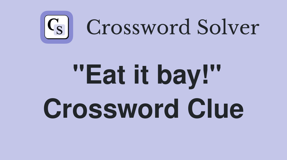 "Eat it bay!" Crossword Clue