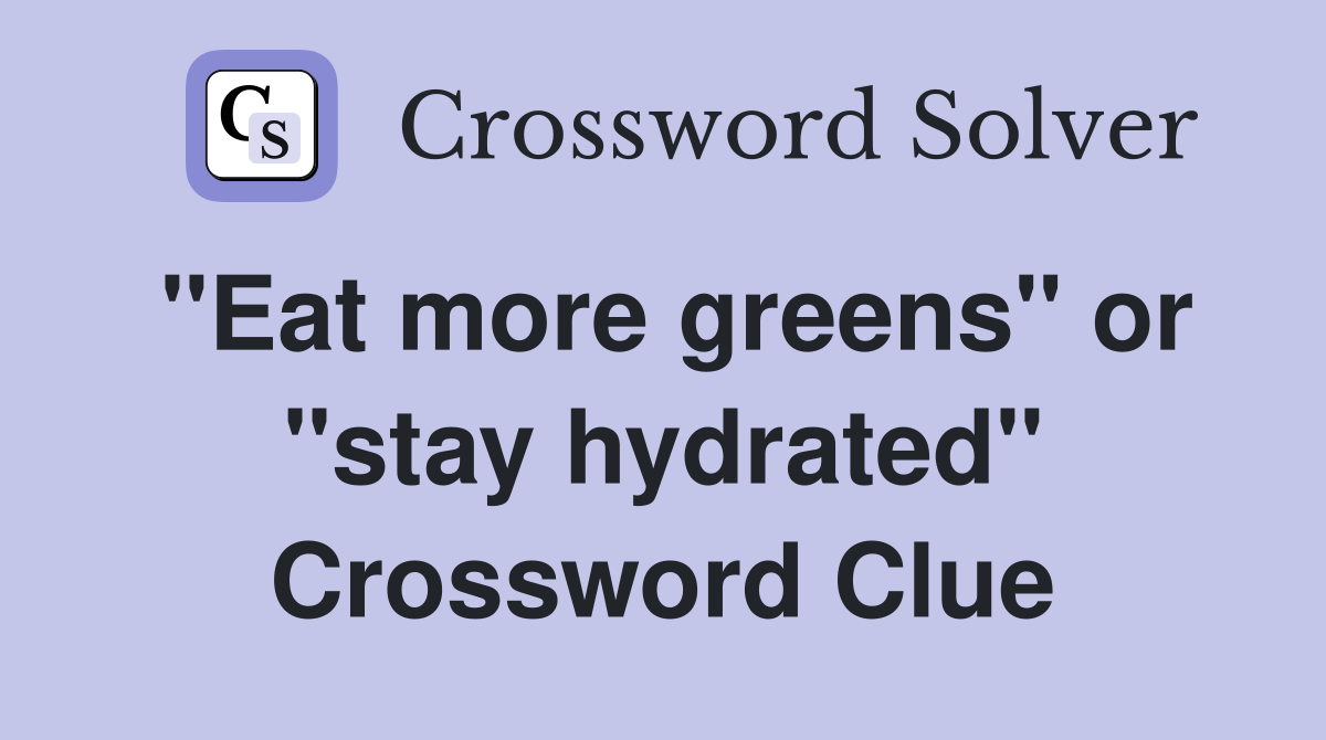 "Eat more greens" or "stay hydrated" Crossword Clue