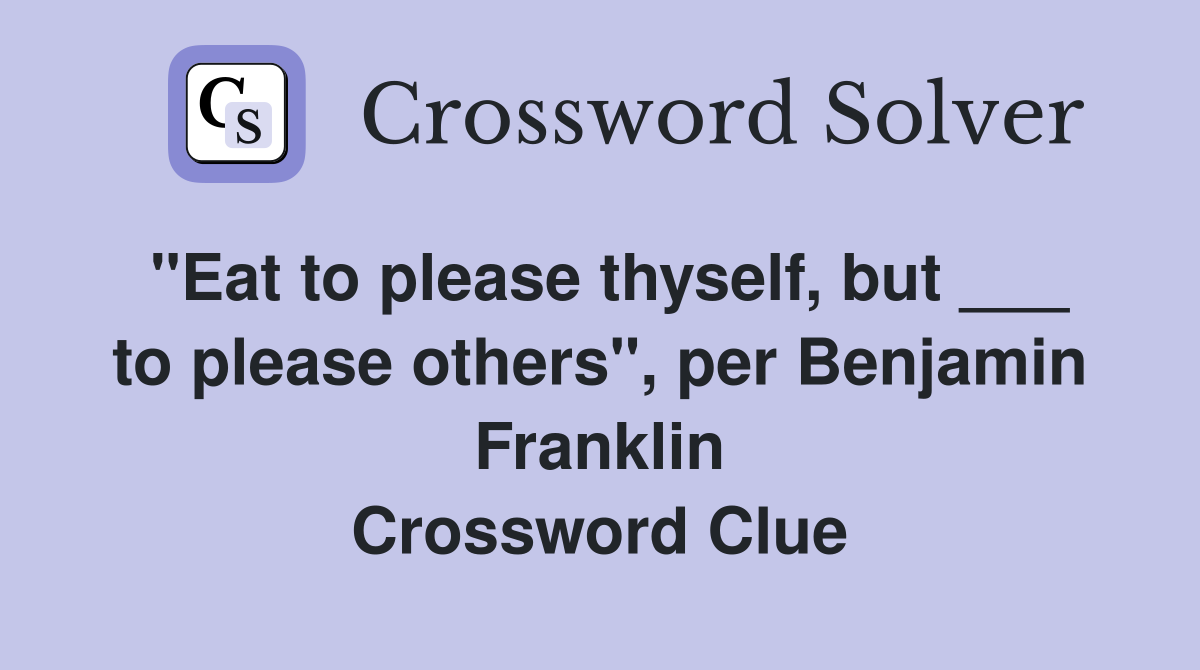 "Eat to please thyself, but ___ to please others", per Benjamin Franklin Crossword Clue