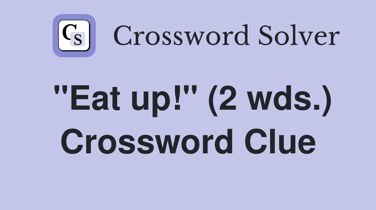 "Eat up!" (2 wds.) Crossword Clue