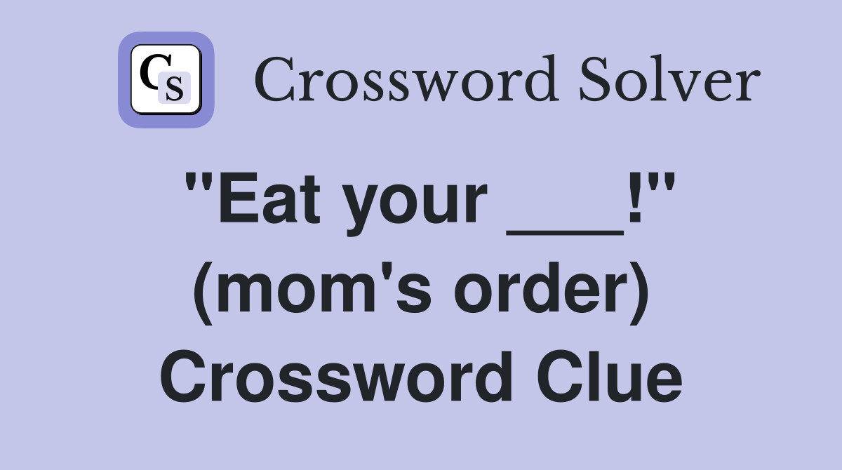 "Eat your ___!" (mom's order) Crossword Clue