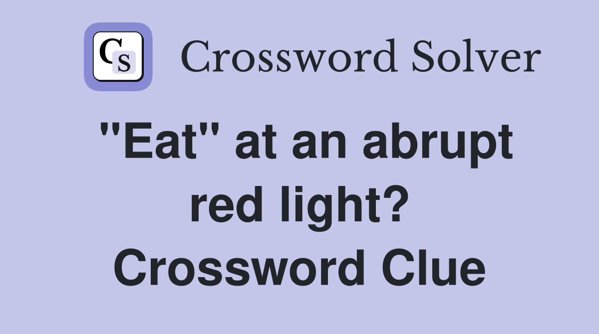 "Eat" at an abrupt red light? Crossword Clue