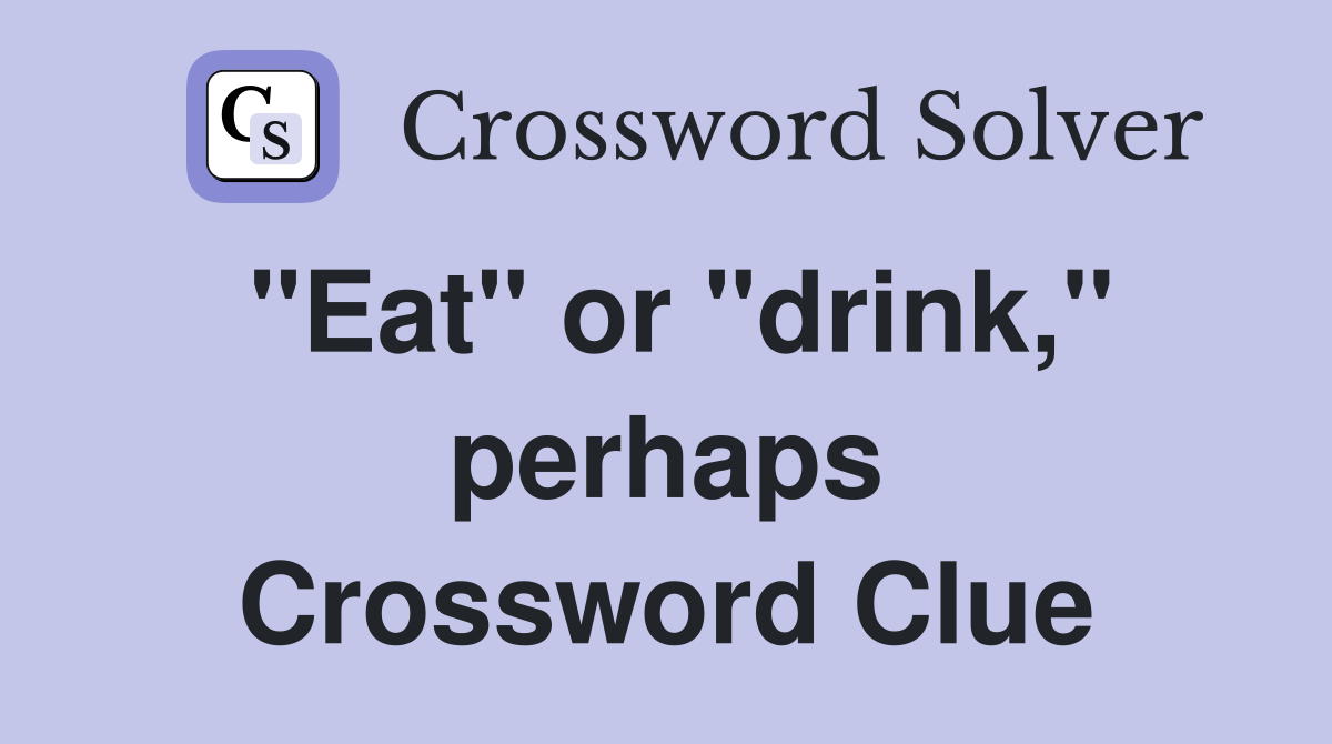 "Eat" or "drink," perhaps Crossword Clue