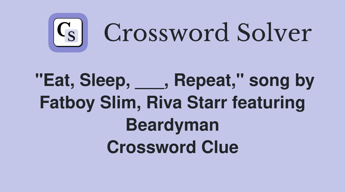 "Eat, Sleep, ___, Repeat," song by Fatboy Slim, Riva Starr featuring Beardyman Crossword Clue