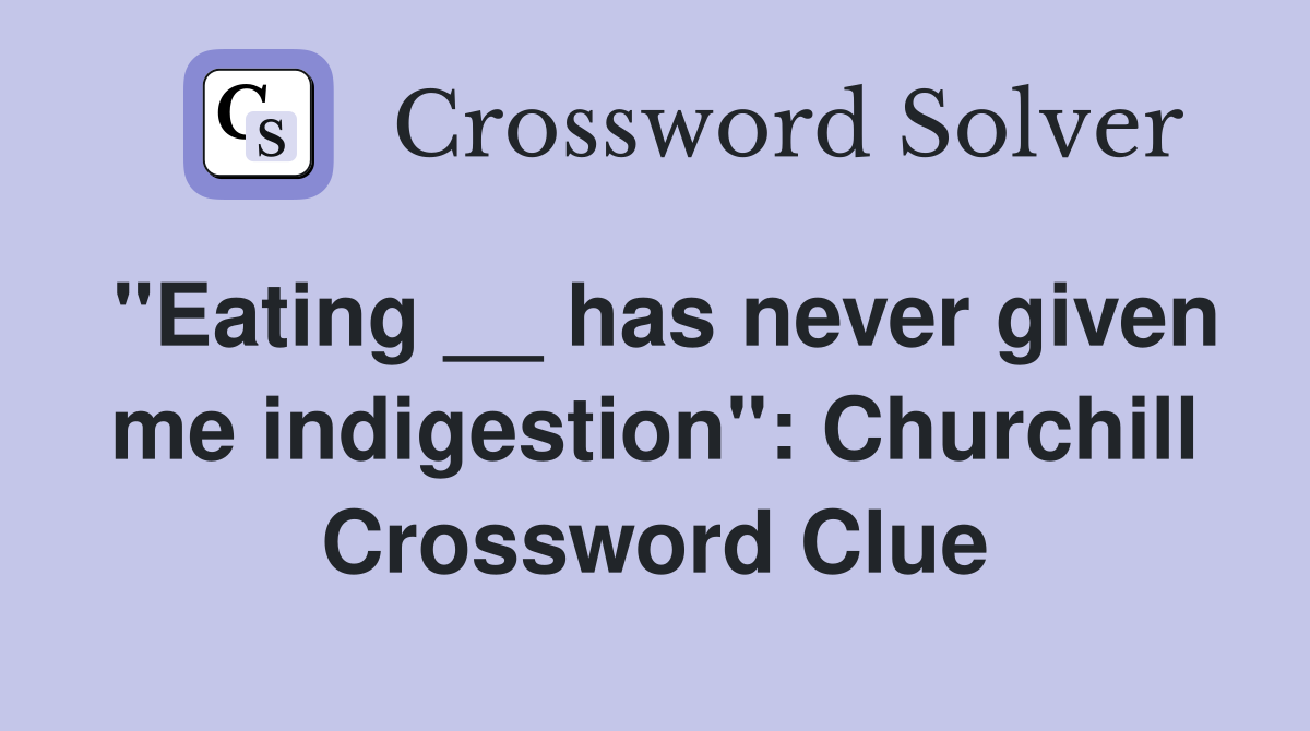 "Eating __ has never given me indigestion": Churchill Crossword Clue