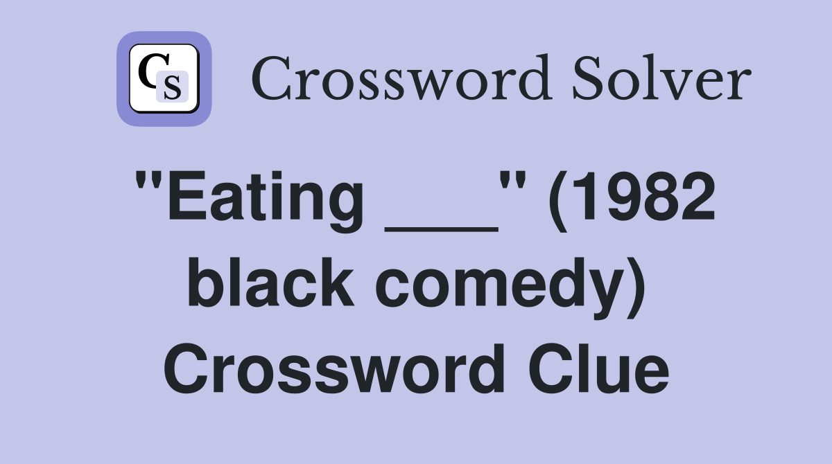 "Eating ___" (1982 black comedy) Crossword Clue