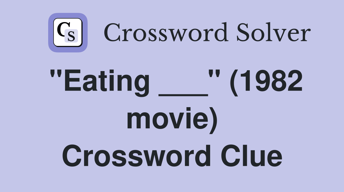 "Eating ___" (1982 movie) Crossword Clue