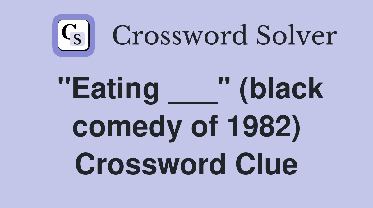 "Eating ___" (black comedy of 1982) Crossword Clue