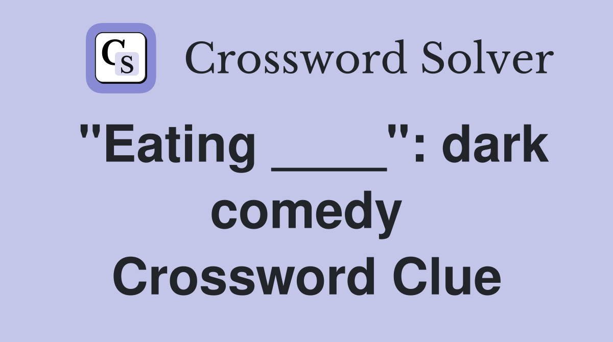 "Eating ____": dark comedy Crossword Clue