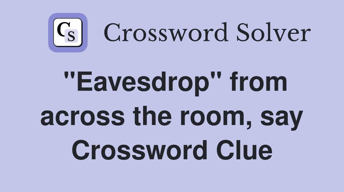 "Eavesdrop" from across the room, say Crossword Clue