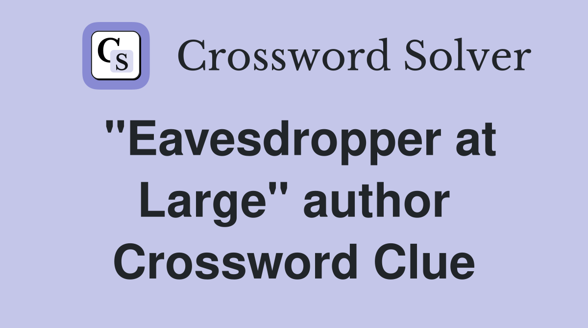 "Eavesdropper at Large" author Crossword Clue