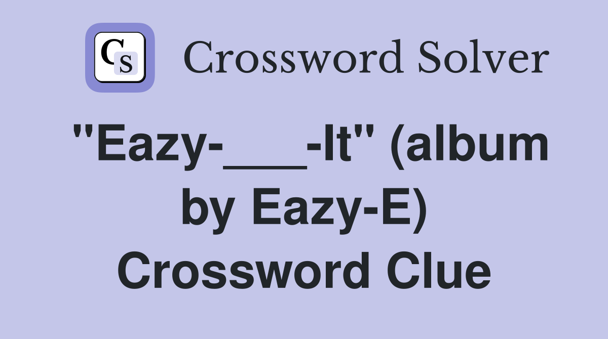 "Eazy-___-It" (album by Eazy-E) Crossword Clue