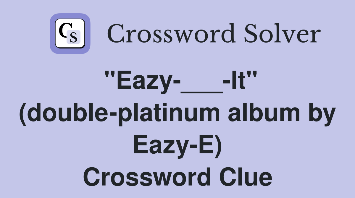 "Eazy-___-It" (double-platinum album by Eazy-E) Crossword Clue