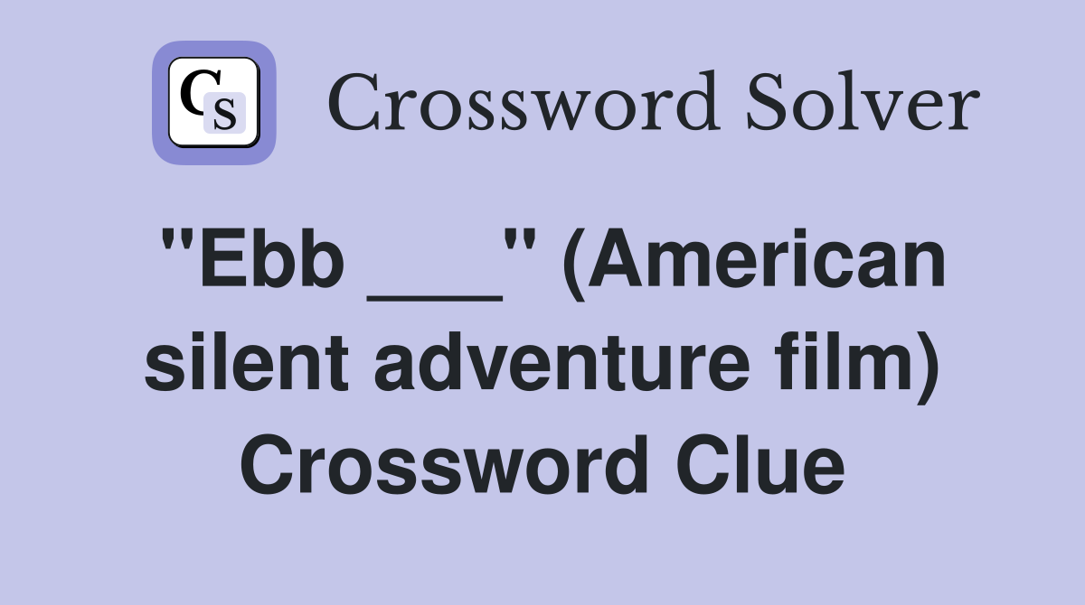 "Ebb ___" (American silent adventure film) Crossword Clue