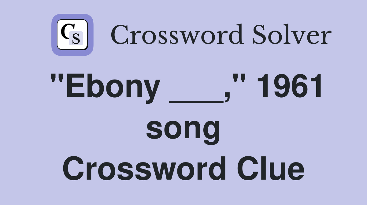 "Ebony ___," 1961 song Crossword Clue