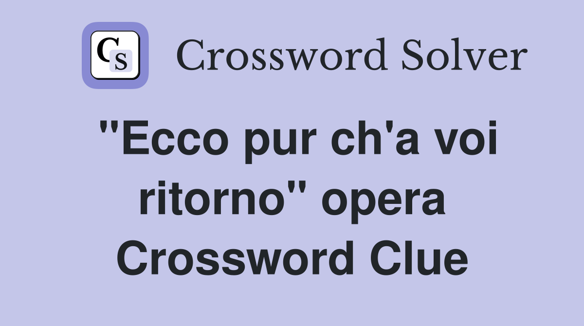 "Ecco pur ch'a voi ritorno" opera Crossword Clue